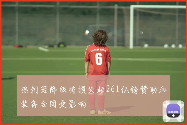 热刺若降级将损失超261亿镑赞助和装备合同受影响
