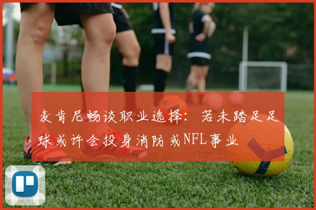 麦肯尼畅谈职业选择：若未踏足足球或许会投身消防或NFL事业