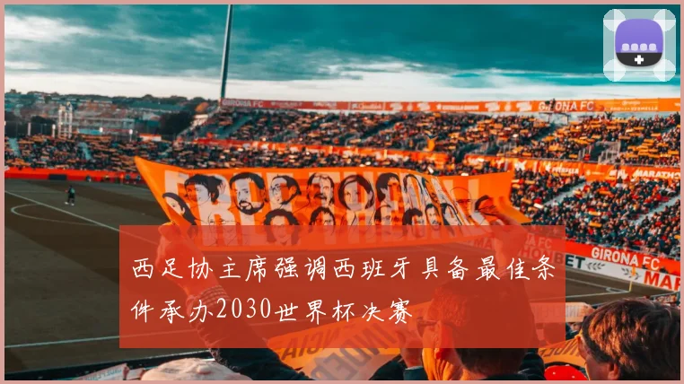 西足协主席强调西班牙具备最佳条件承办2030世界杯决赛