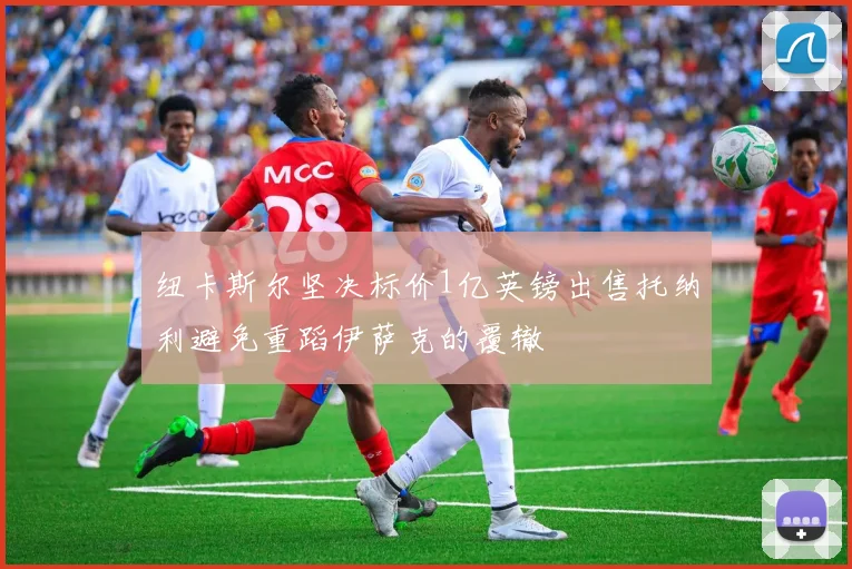 纽卡斯尔坚决标价1亿英镑出售托纳利避免重蹈伊萨克的覆辙