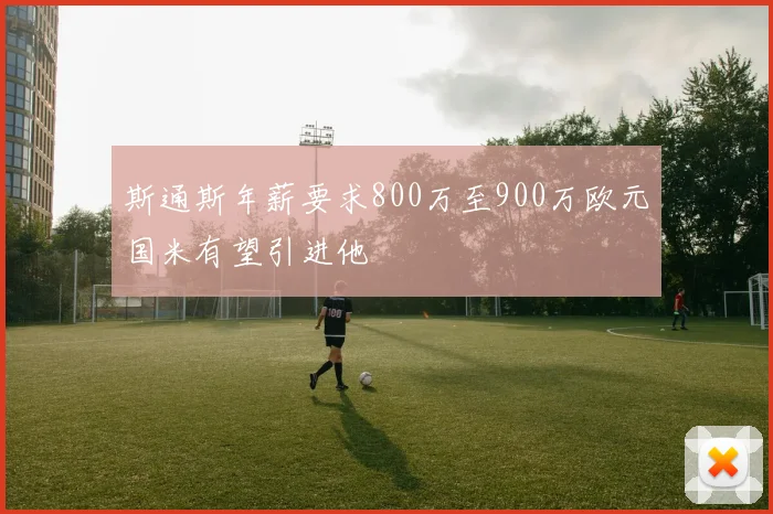 斯通斯年薪要求800万至900万欧元国米有望引进他