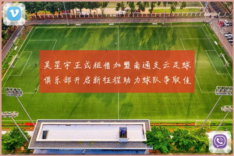 吴星宇正式租借加盟南通支云足球俱乐部开启新征程助力球队争取佳绩