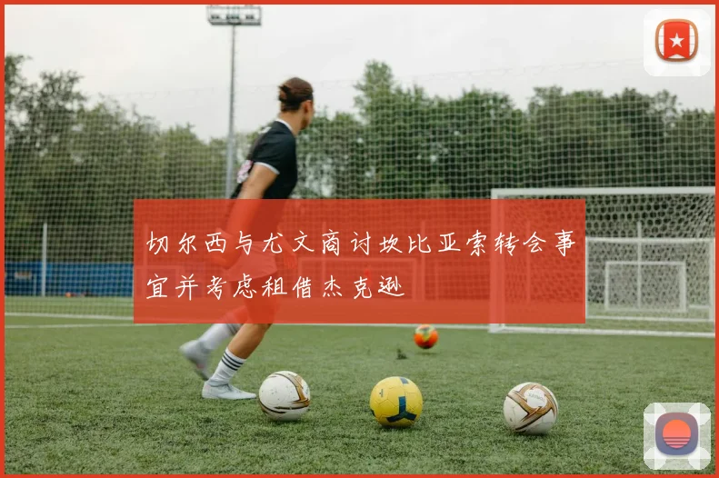 切尔西与尤文商讨坎比亚索转会事宜并考虑租借杰克逊