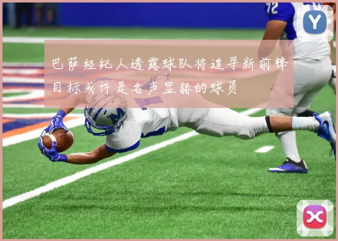 巴萨经纪人透露球队将追寻新前锋目标或许是名声显赫的球员