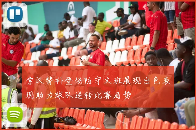 索汉替补登场防守文班展现出色表现助力球队逆转比赛局势