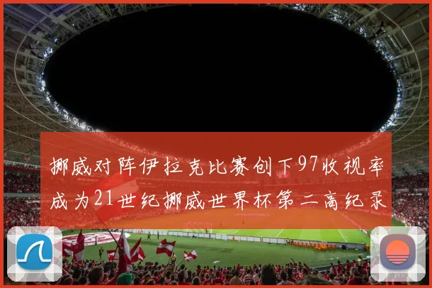 挪威对阵伊拉克比赛创下97收视率成为21世纪挪威世界杯第二高纪录