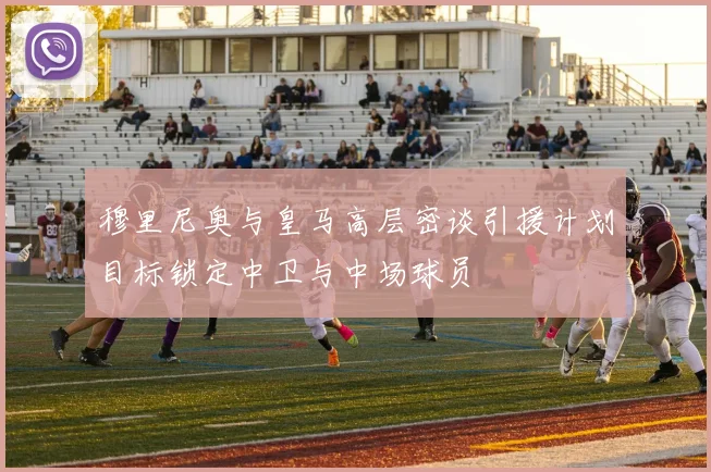 穆里尼奥与皇马高层密谈引援计划目标锁定中卫与中场球员