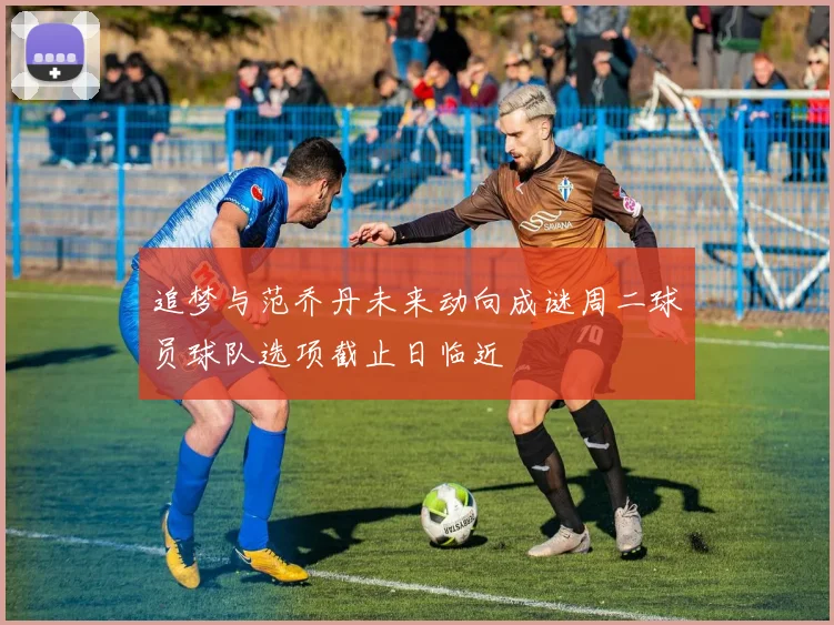 追梦与范乔丹未来动向成谜周二球员球队选项截止日临近
