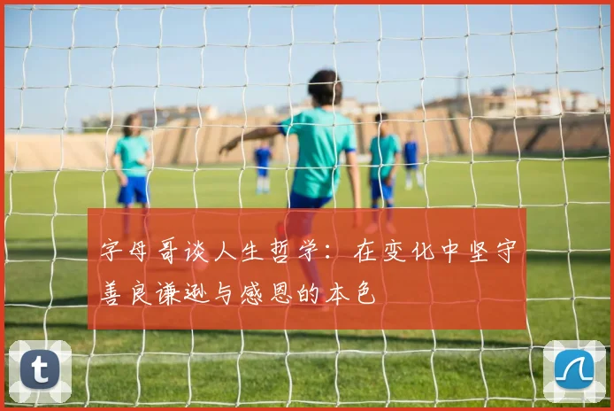 字母哥谈人生哲学：在变化中坚守善良谦逊与感恩的本色